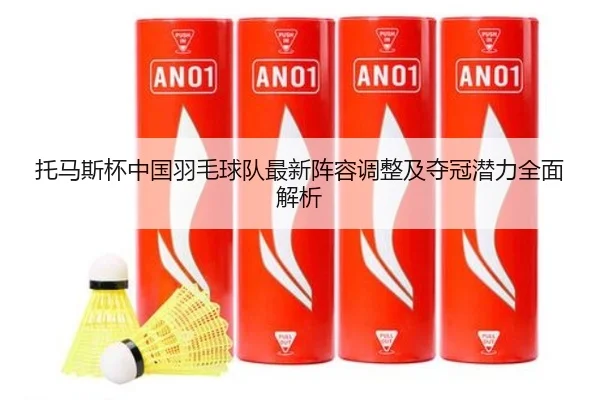 托马斯杯中国羽毛球队最新阵容调整及夺冠潜力全面解析